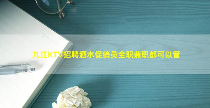 九江KTV招聘酒水促销员全职兼职都可以管